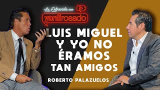 LUIS MIGUEL Y YO NO ÉRAMOS TAN AMIGOS  Roberto Palazuelos  La entrevista con Yordi Rosado [upl. by Whitebook]